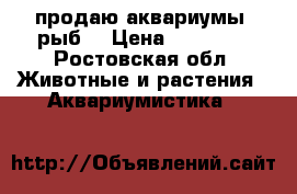 продаю аквариумы, рыб  › Цена ­ 10-100 - Ростовская обл. Животные и растения » Аквариумистика   